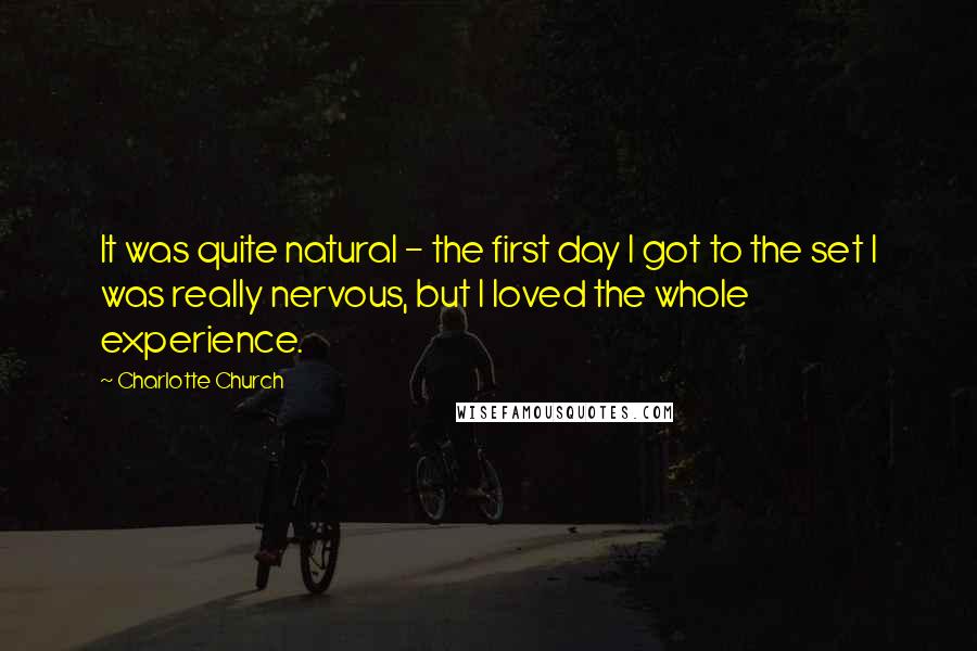 Charlotte Church Quotes: It was quite natural - the first day I got to the set I was really nervous, but I loved the whole experience.