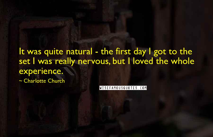 Charlotte Church Quotes: It was quite natural - the first day I got to the set I was really nervous, but I loved the whole experience.