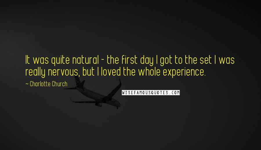 Charlotte Church Quotes: It was quite natural - the first day I got to the set I was really nervous, but I loved the whole experience.