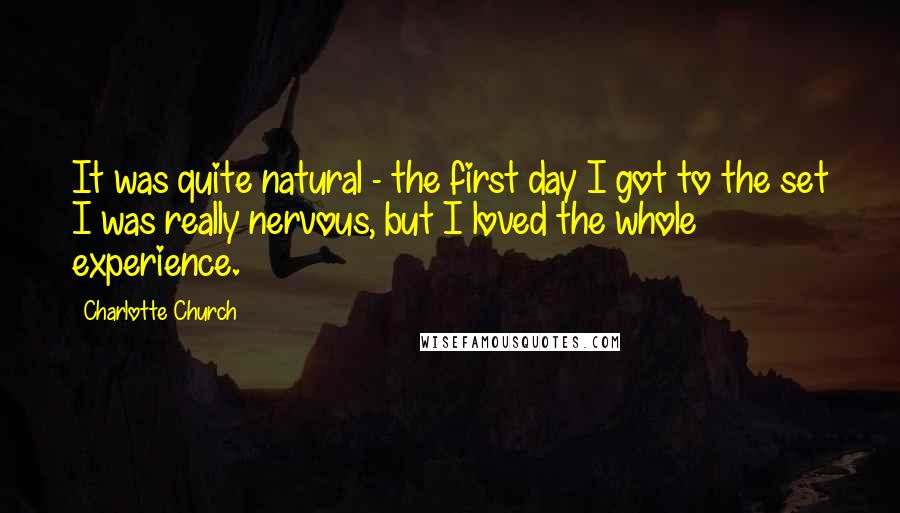 Charlotte Church Quotes: It was quite natural - the first day I got to the set I was really nervous, but I loved the whole experience.