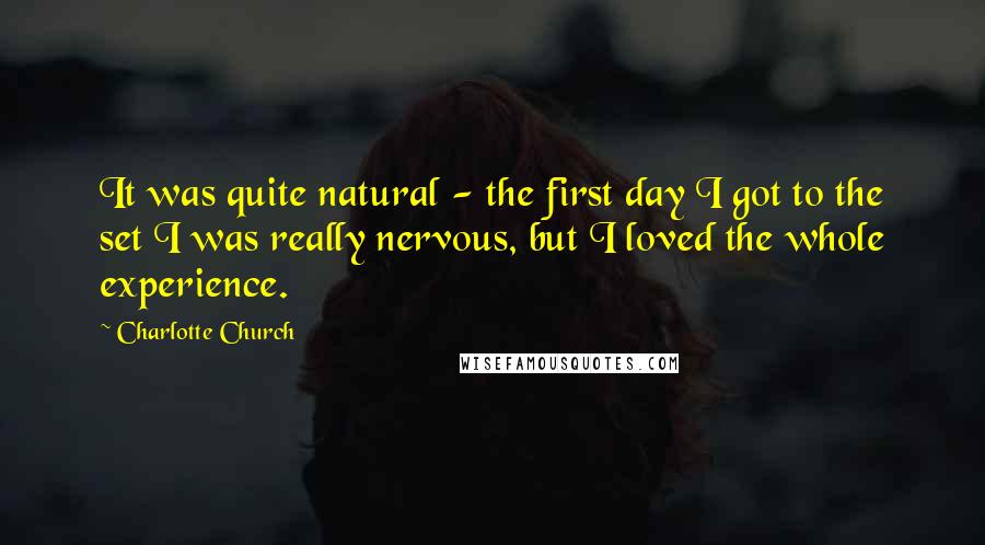 Charlotte Church Quotes: It was quite natural - the first day I got to the set I was really nervous, but I loved the whole experience.