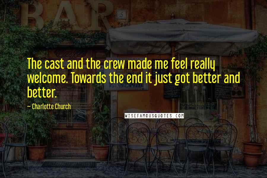 Charlotte Church Quotes: The cast and the crew made me feel really welcome. Towards the end it just got better and better.