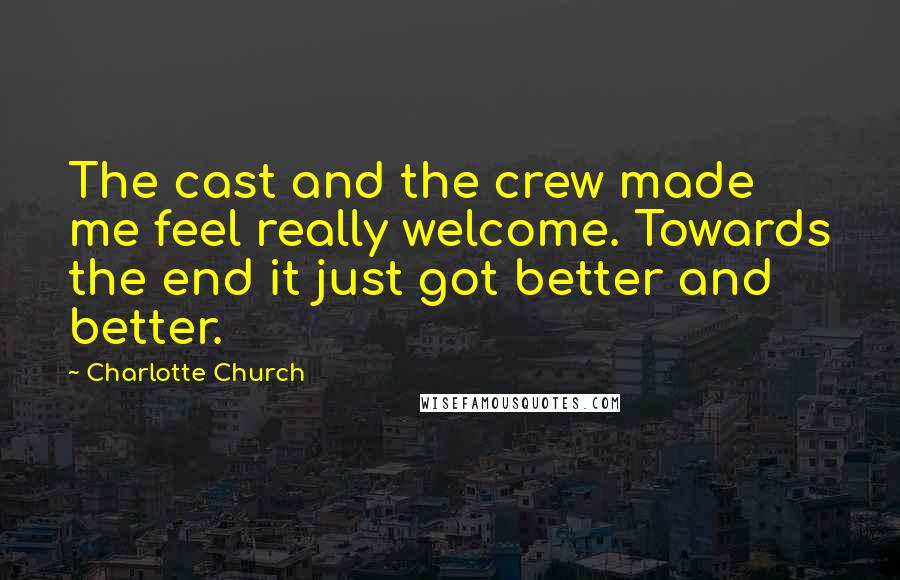 Charlotte Church Quotes: The cast and the crew made me feel really welcome. Towards the end it just got better and better.