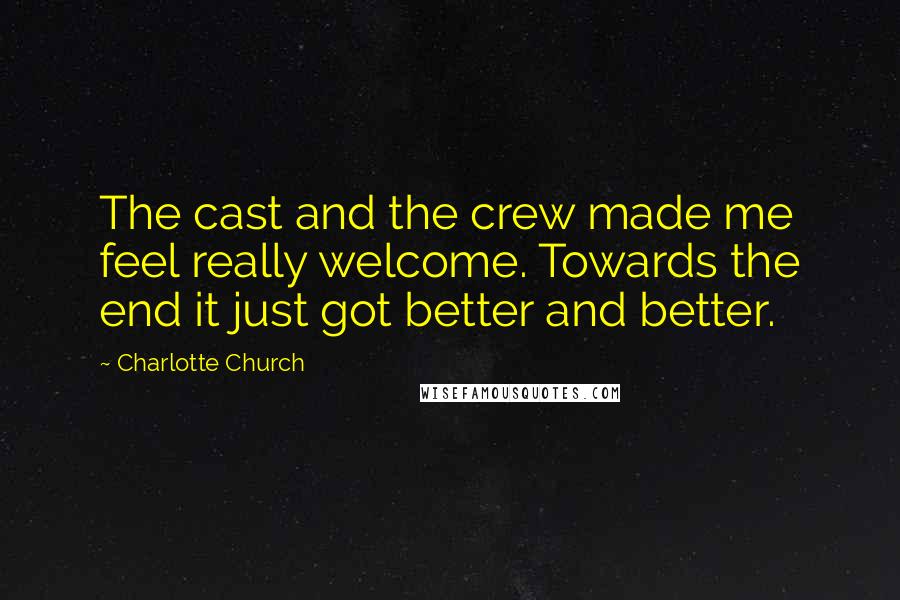 Charlotte Church Quotes: The cast and the crew made me feel really welcome. Towards the end it just got better and better.