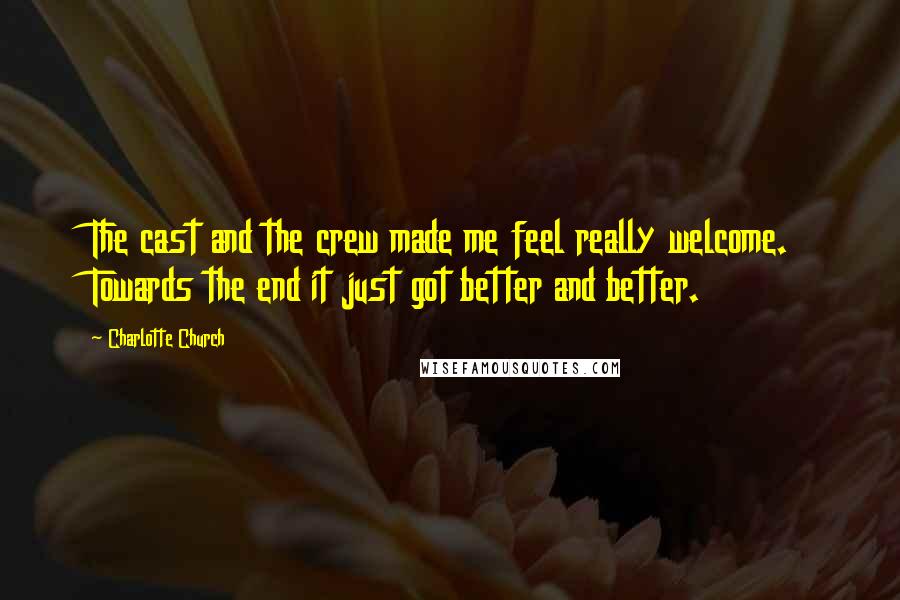 Charlotte Church Quotes: The cast and the crew made me feel really welcome. Towards the end it just got better and better.