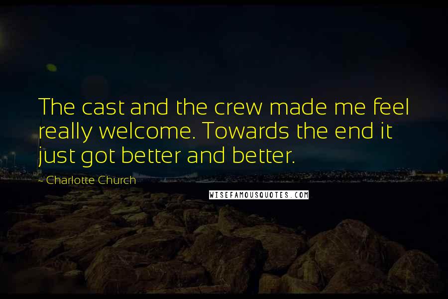 Charlotte Church Quotes: The cast and the crew made me feel really welcome. Towards the end it just got better and better.