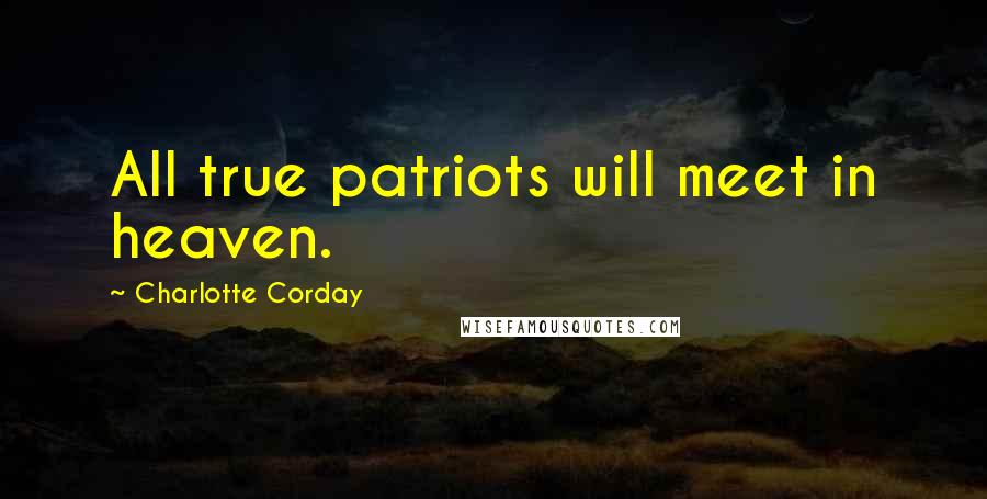 Charlotte Corday Quotes: All true patriots will meet in heaven.