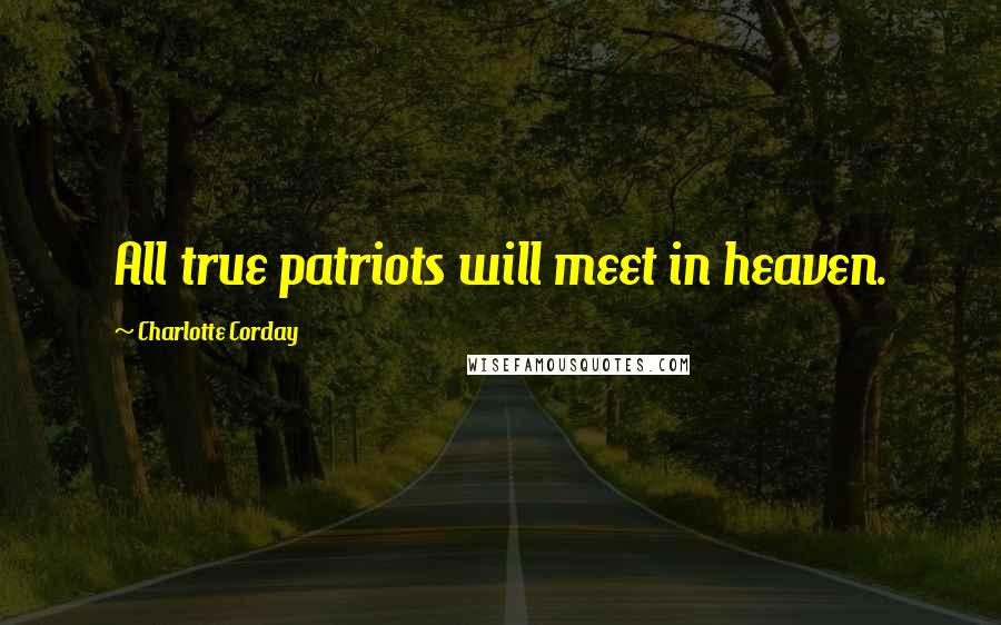 Charlotte Corday Quotes: All true patriots will meet in heaven.