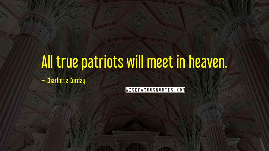 Charlotte Corday Quotes: All true patriots will meet in heaven.