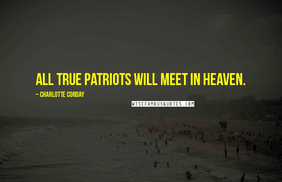 Charlotte Corday Quotes: All true patriots will meet in heaven.