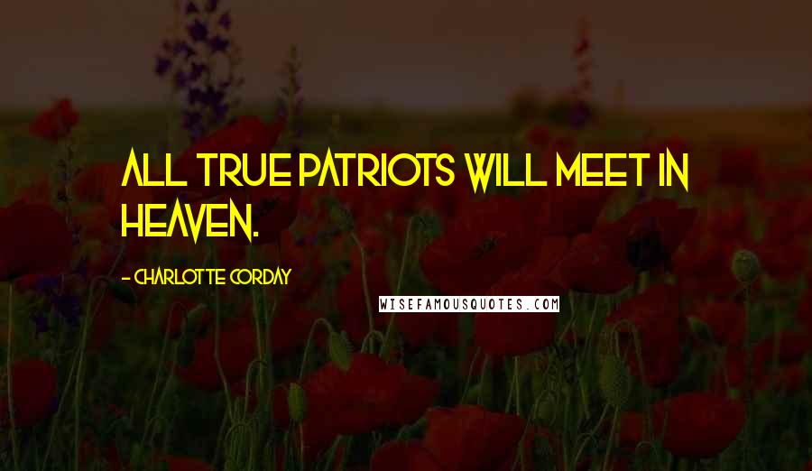 Charlotte Corday Quotes: All true patriots will meet in heaven.