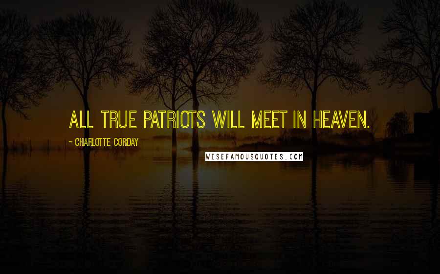 Charlotte Corday Quotes: All true patriots will meet in heaven.