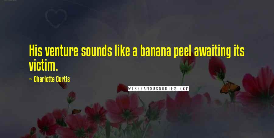 Charlotte Curtis Quotes: His venture sounds like a banana peel awaiting its victim.