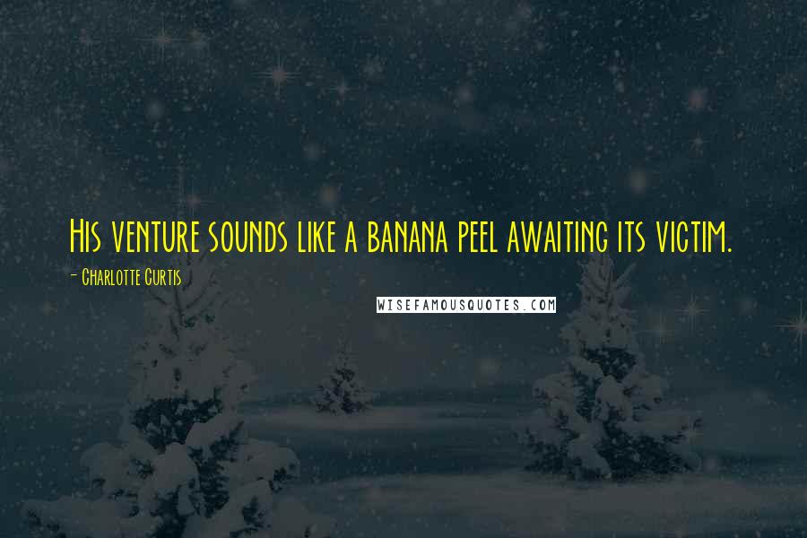 Charlotte Curtis Quotes: His venture sounds like a banana peel awaiting its victim.