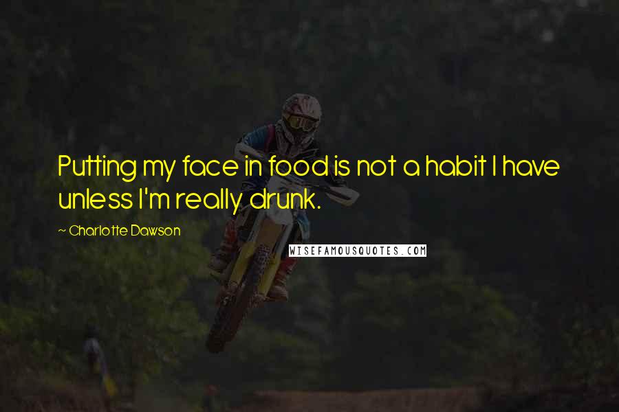 Charlotte Dawson Quotes: Putting my face in food is not a habit I have unless I'm really drunk.