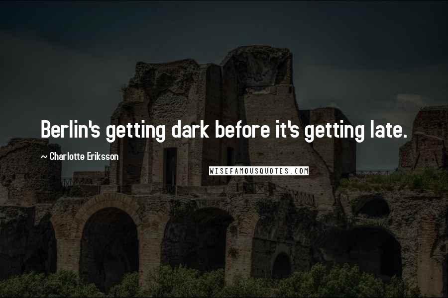 Charlotte Eriksson Quotes: Berlin's getting dark before it's getting late.
