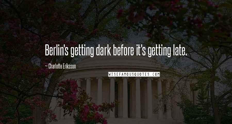 Charlotte Eriksson Quotes: Berlin's getting dark before it's getting late.