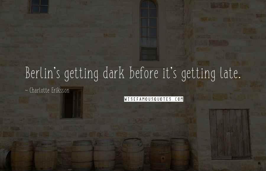 Charlotte Eriksson Quotes: Berlin's getting dark before it's getting late.