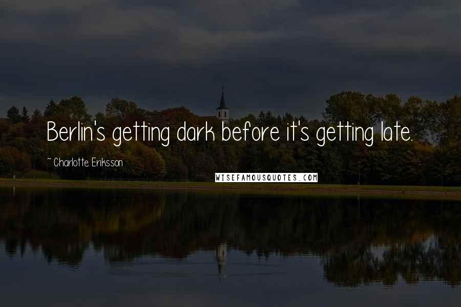Charlotte Eriksson Quotes: Berlin's getting dark before it's getting late.