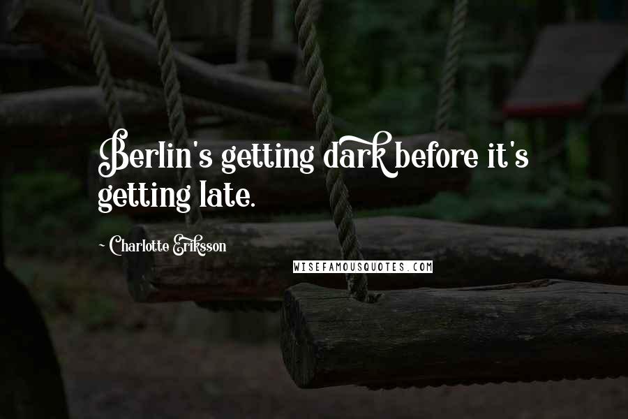 Charlotte Eriksson Quotes: Berlin's getting dark before it's getting late.