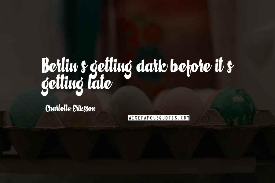 Charlotte Eriksson Quotes: Berlin's getting dark before it's getting late.