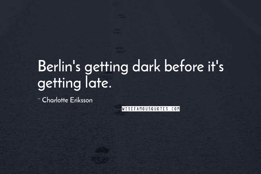 Charlotte Eriksson Quotes: Berlin's getting dark before it's getting late.