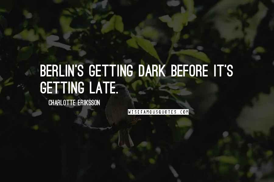 Charlotte Eriksson Quotes: Berlin's getting dark before it's getting late.