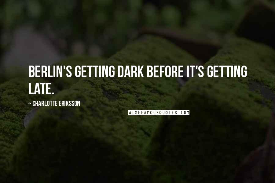 Charlotte Eriksson Quotes: Berlin's getting dark before it's getting late.