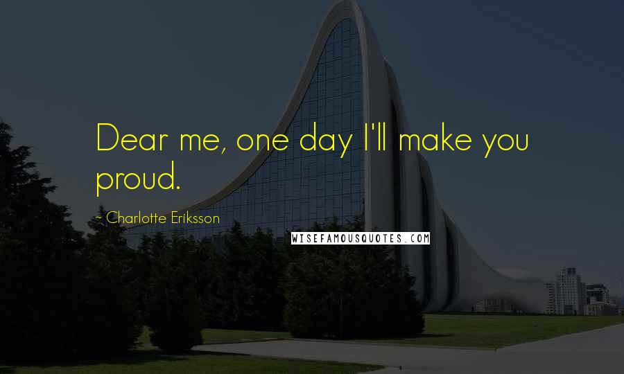 Charlotte Eriksson Quotes: Dear me, one day I'll make you proud.