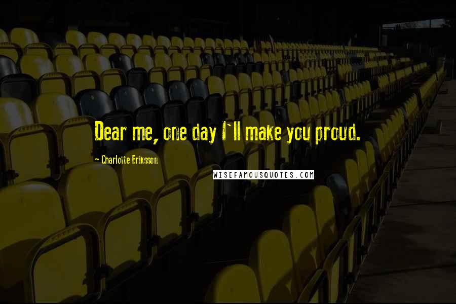 Charlotte Eriksson Quotes: Dear me, one day I'll make you proud.