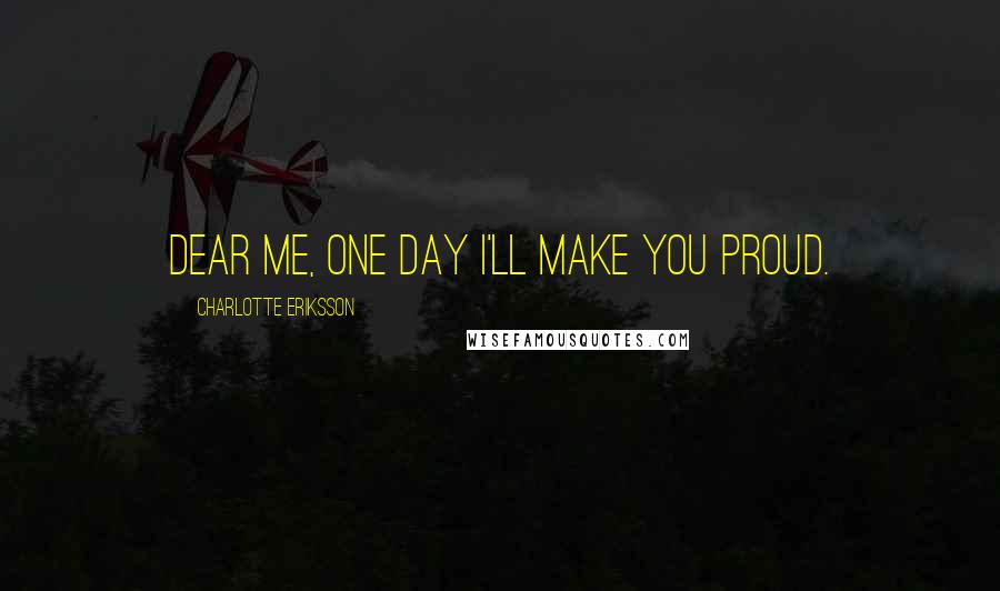 Charlotte Eriksson Quotes: Dear me, one day I'll make you proud.