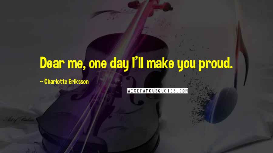 Charlotte Eriksson Quotes: Dear me, one day I'll make you proud.