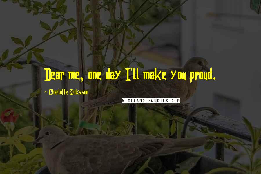 Charlotte Eriksson Quotes: Dear me, one day I'll make you proud.