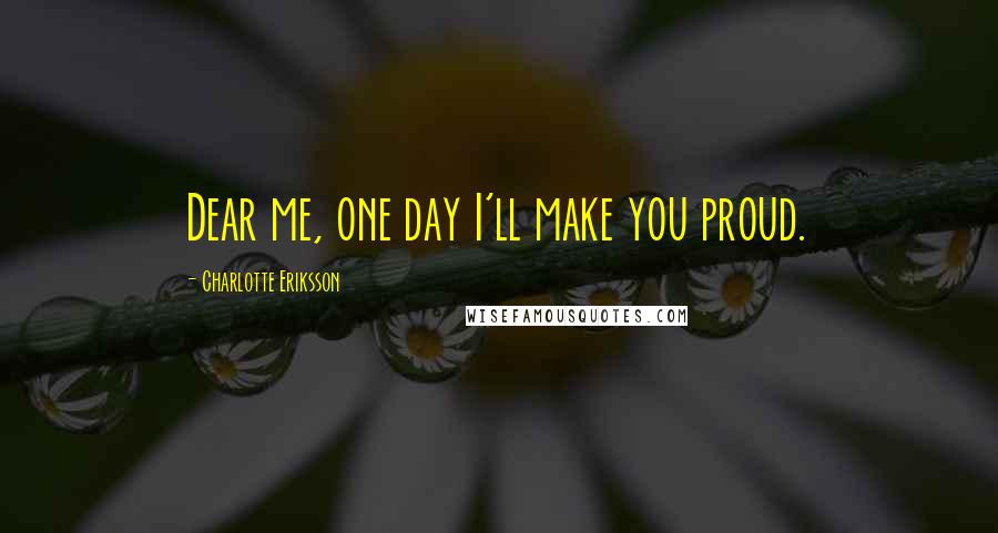 Charlotte Eriksson Quotes: Dear me, one day I'll make you proud.