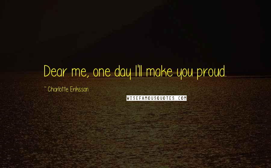 Charlotte Eriksson Quotes: Dear me, one day I'll make you proud.