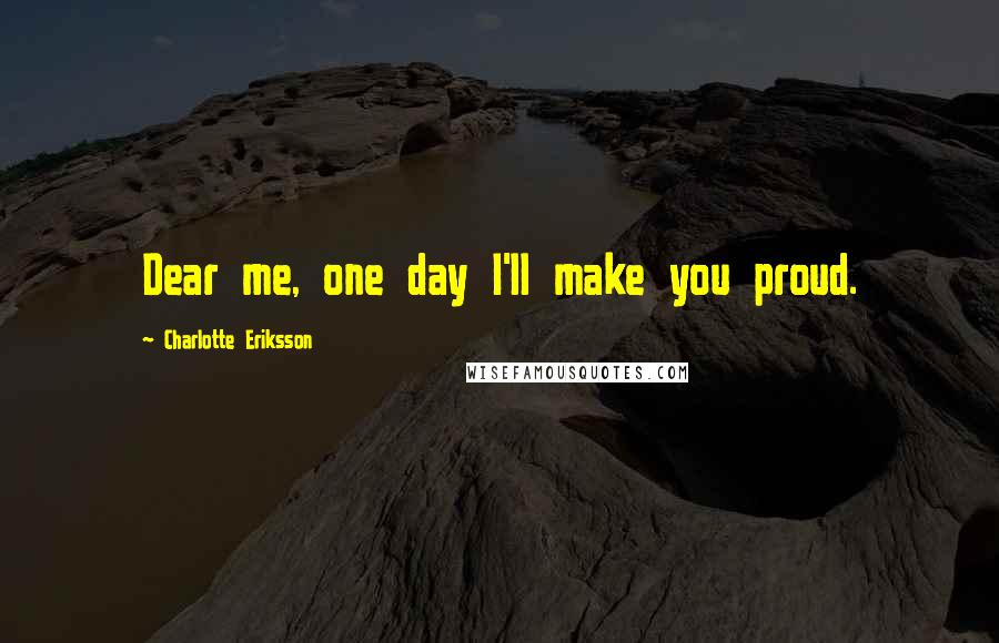 Charlotte Eriksson Quotes: Dear me, one day I'll make you proud.