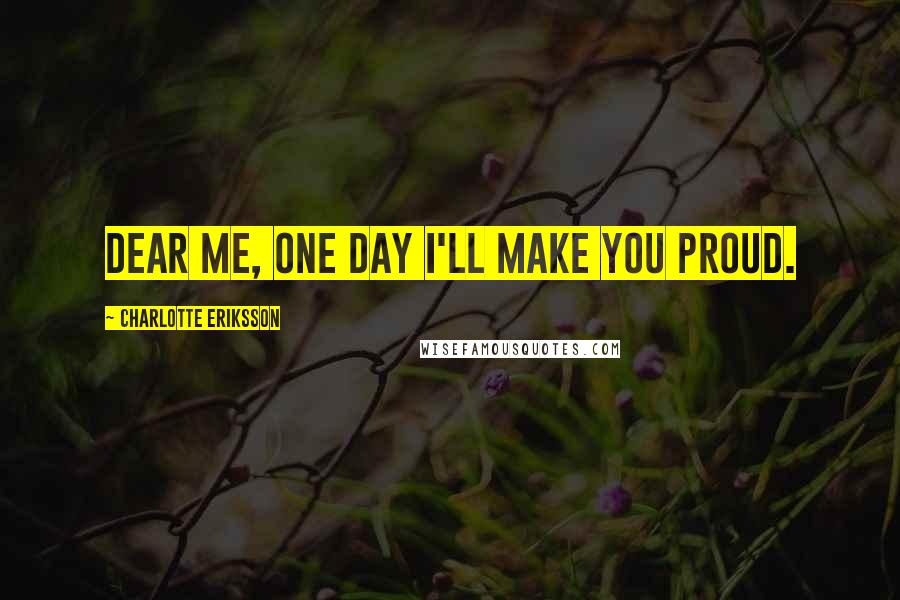 Charlotte Eriksson Quotes: Dear me, one day I'll make you proud.