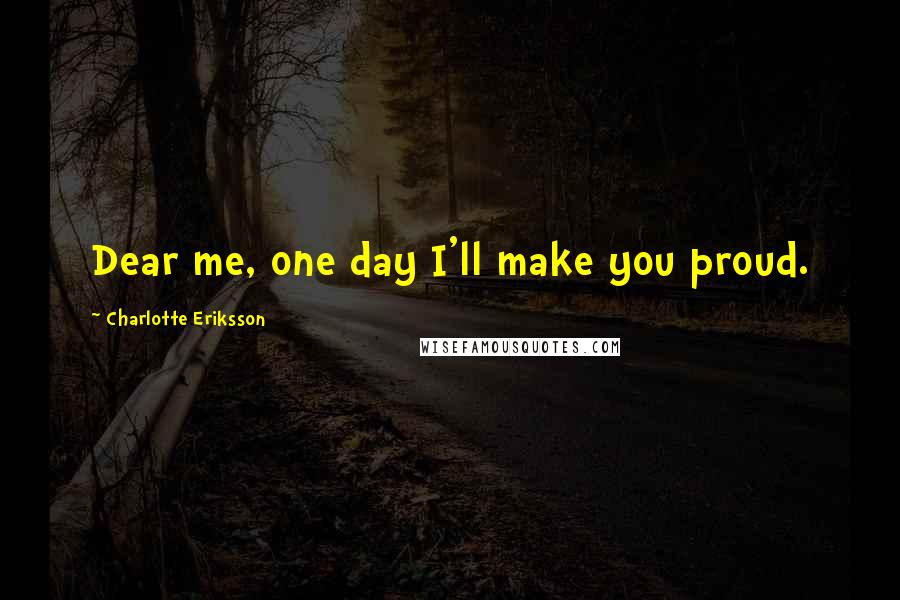 Charlotte Eriksson Quotes: Dear me, one day I'll make you proud.