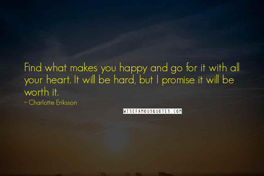 Charlotte Eriksson Quotes: Find what makes you happy and go for it with all your heart. It will be hard, but I promise it will be worth it.