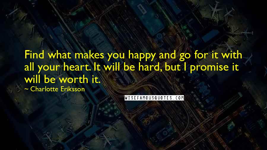 Charlotte Eriksson Quotes: Find what makes you happy and go for it with all your heart. It will be hard, but I promise it will be worth it.