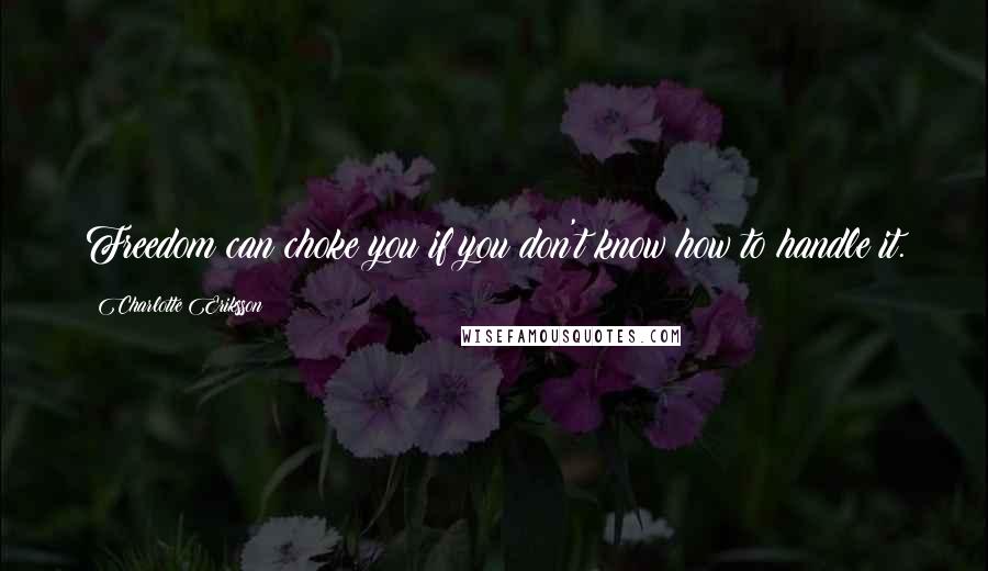 Charlotte Eriksson Quotes: Freedom can choke you if you don't know how to handle it.