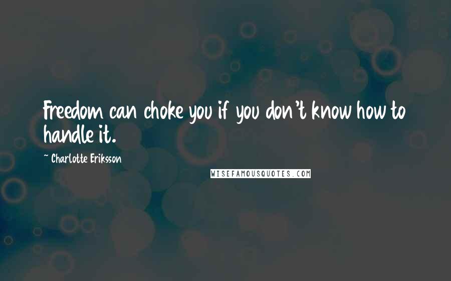 Charlotte Eriksson Quotes: Freedom can choke you if you don't know how to handle it.