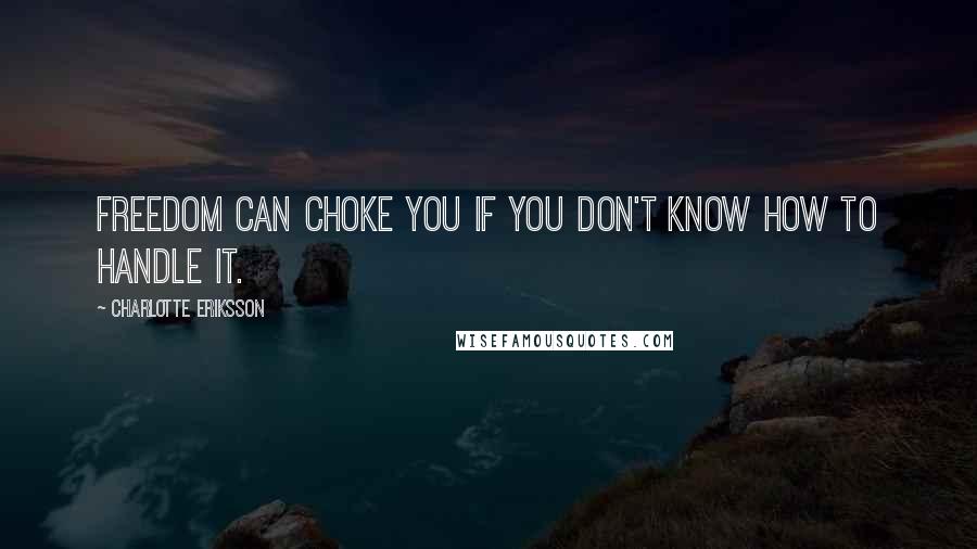 Charlotte Eriksson Quotes: Freedom can choke you if you don't know how to handle it.