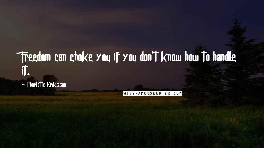 Charlotte Eriksson Quotes: Freedom can choke you if you don't know how to handle it.