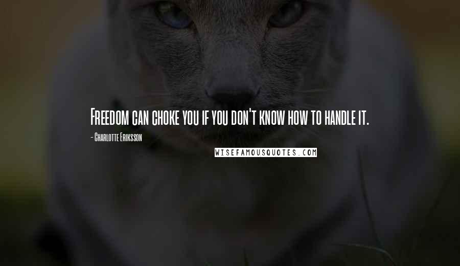 Charlotte Eriksson Quotes: Freedom can choke you if you don't know how to handle it.