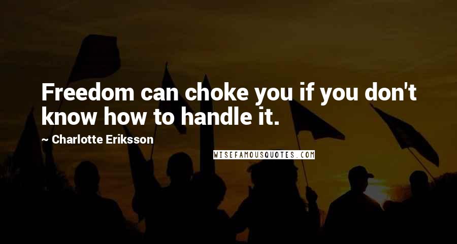 Charlotte Eriksson Quotes: Freedom can choke you if you don't know how to handle it.