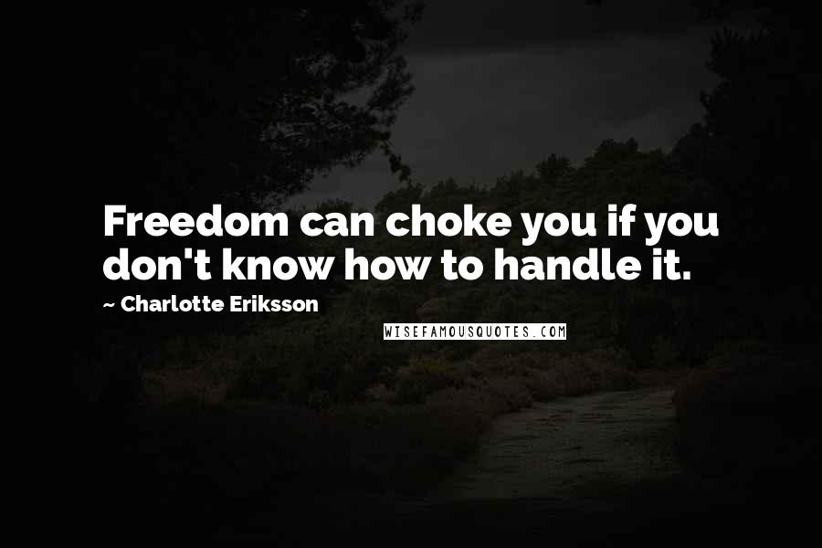 Charlotte Eriksson Quotes: Freedom can choke you if you don't know how to handle it.