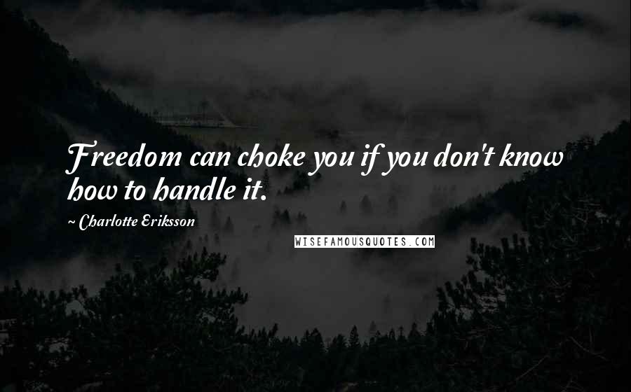 Charlotte Eriksson Quotes: Freedom can choke you if you don't know how to handle it.