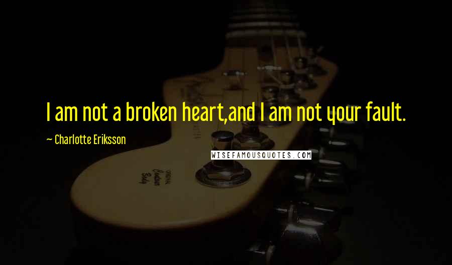 Charlotte Eriksson Quotes: I am not a broken heart,and I am not your fault.