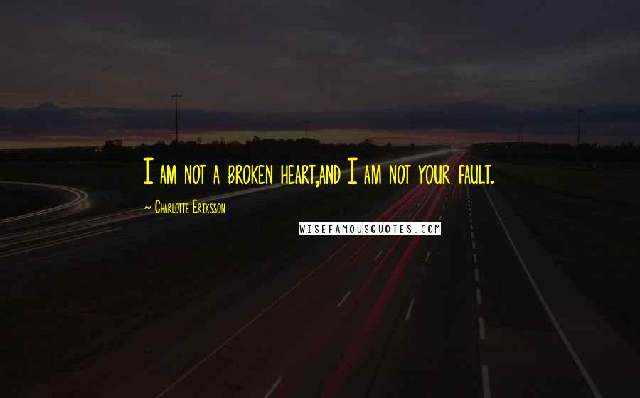 Charlotte Eriksson Quotes: I am not a broken heart,and I am not your fault.